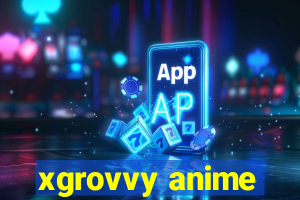 xgrovvy anime